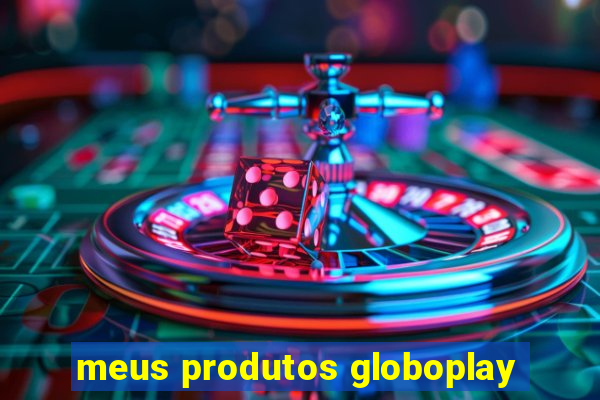 meus produtos globoplay